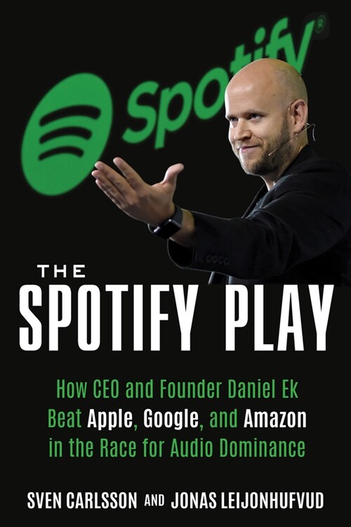 The Spotify Play: How CEO and Founder Daniel Ek Beat Apple, Google, and Amazon in the Race for Audio Dominance (Paperback)