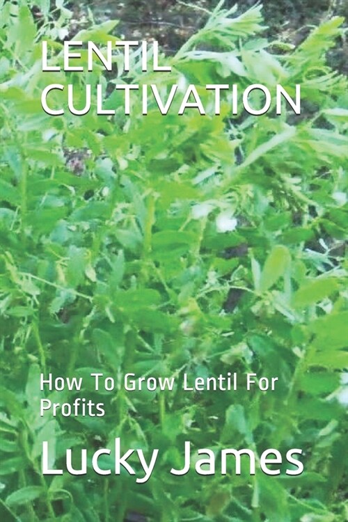 Lentil Cultivation: How To Grow Lentil For Profits (Paperback)