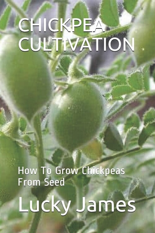 Chickpea Cultivation: How To Grow Chickpeas From Seed (Paperback)