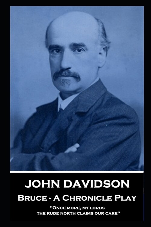 John Davidson - Bruce - A Chronicle Play: Once more, my lords, the rude north claims our care (Paperback)