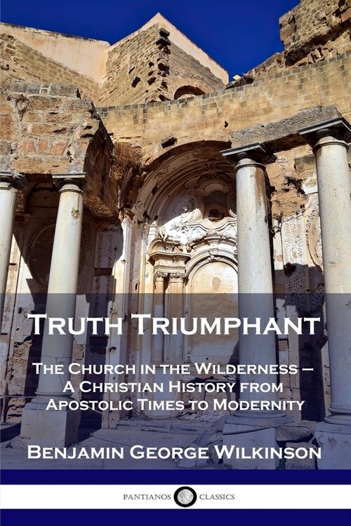 Truth Triumphant: The Church in the Wilderness - A Christian History from Apostolic Times to Modernity (Paperback)