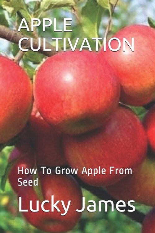 Apple Cultivation: How To Grow Apple From Seed (Paperback)