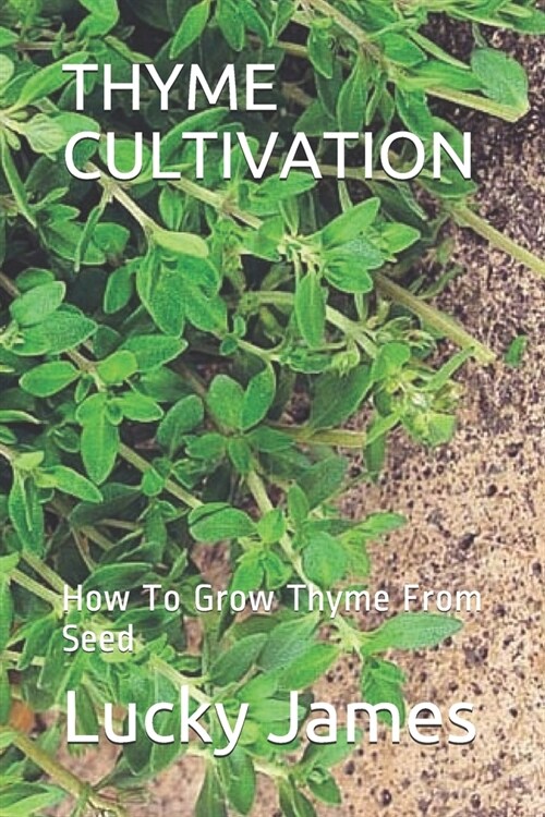 Thyme Cultivation: How To Grow Thyme From Seed (Paperback)