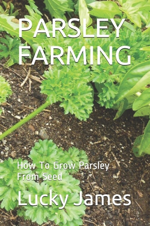 Parsley Farming: How To Grow Parsley From Seed (Paperback)