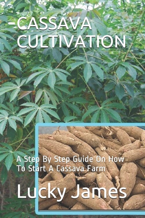 Cassava Cultivation: A Step By Step Guide On How To Start A Cassava Farm (Paperback)