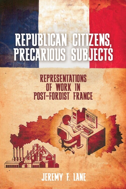Republican Citizens, Precarious Subjects: Representations of Work in Post-Fordist France (Hardcover)