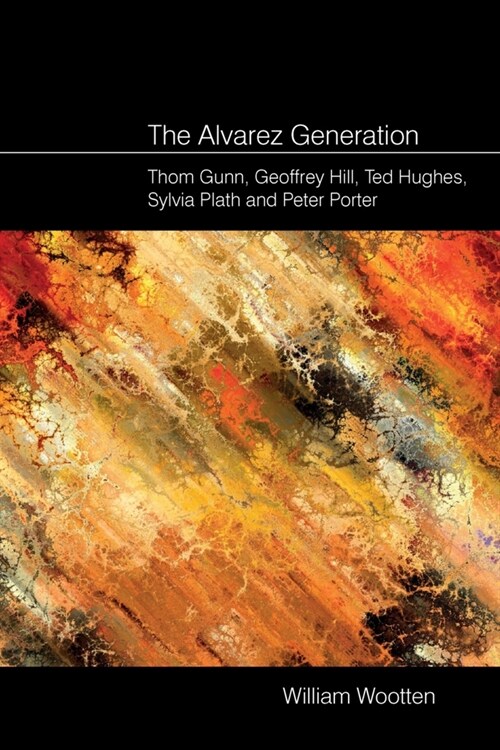 The Alvarez Generation: Thom Gunn, Geoffrey Hill, Ted Hughes, Sylvia Plath, and Peter Porter (Paperback)