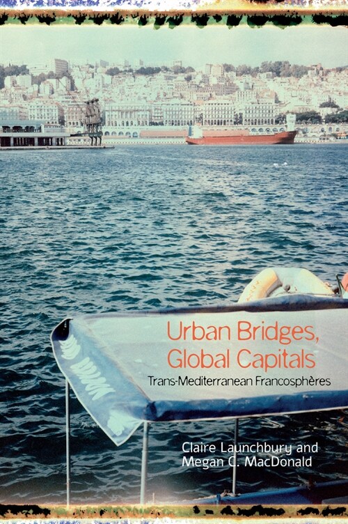 Urban Bridges, Global Capital(s): Trans-Mediterranean Francosph?es (Hardcover)