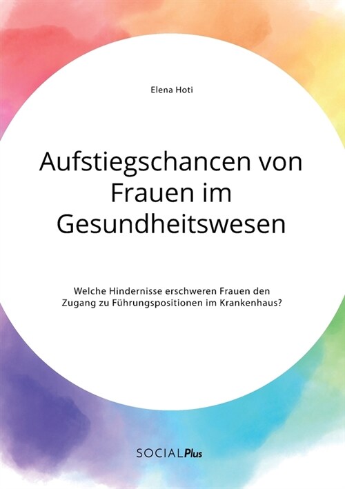 Aufstiegschancen von Frauen im Gesundheitswesen. Welche Hindernisse erschweren Frauen den Zugang zu F?rungspositionen im Krankenhaus? (Paperback)