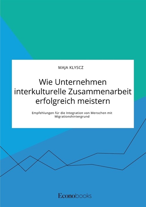Wie Unternehmen interkulturelle Zusammenarbeit erfolgreich meistern. Empfehlungen f? die Integration von Menschen mit Migrationshintergrund (Paperback)