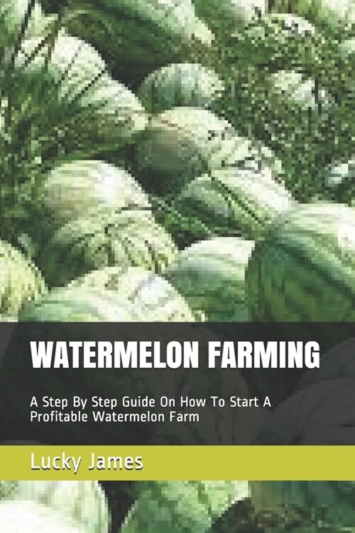 Watermelon Farming: A Step By Step Guide On How To Start A Profitable Watermelon Farm (Paperback)