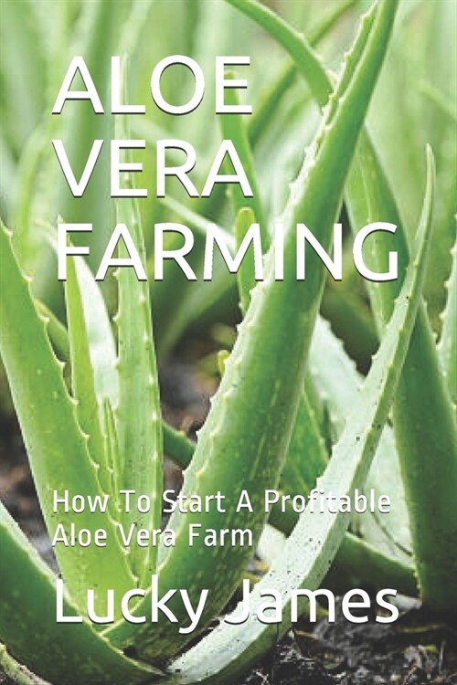 Aloe Vera Farming: How To Start A Profitable Aloe Vera Farm (Paperback)