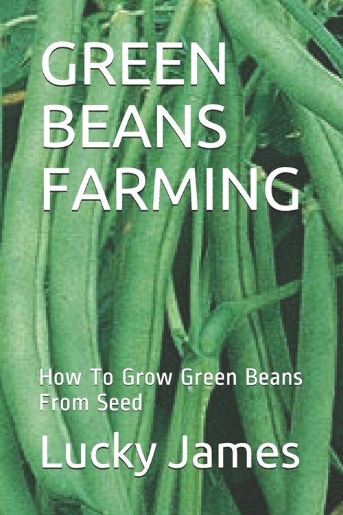 Green Beans Farming: How To Grow Green Beans From Seed (Paperback)