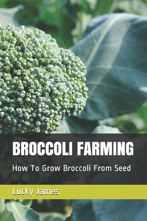 Broccoli Farming: How To Grow Broccoli From Seed (Paperback)
