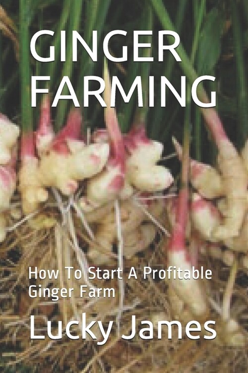 Ginger Farming: How To Start A Profitable Ginger Farm (Paperback)
