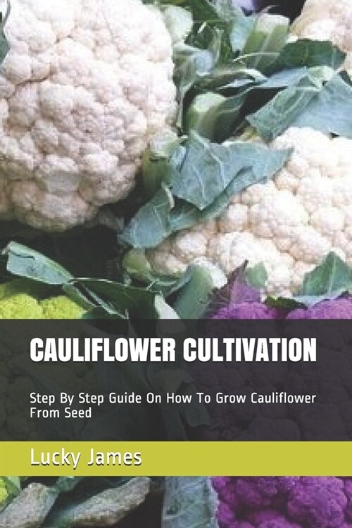 Cauliflower Cultivation: Step By Step Guide On How To Grow Cauliflower From Seed (Paperback)