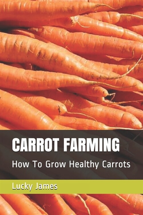 Carrot Farming: How To Grow Healthy Carrots (Paperback)