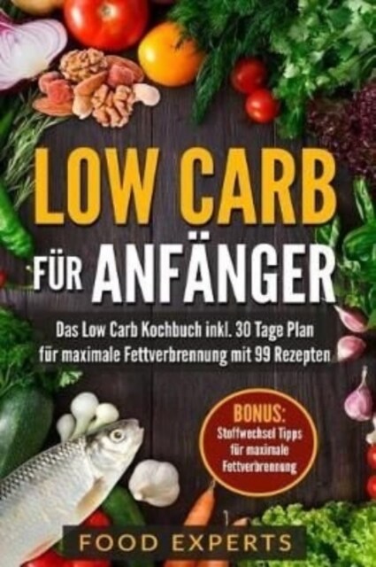 Low Carb f? Anf?ger: Das Low Carb Kochbuch inkl. 30 Tage Plan f? optimale Fettverbrennung mit 99 Rezepten (Paperback)