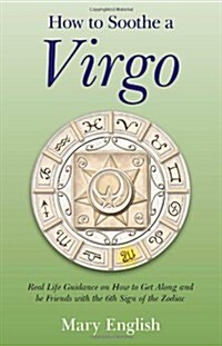How to Soothe a Virgo - real life guidance on how to get along and be friends with the 6th sign of the Zodiac (Paperback)