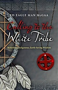 Calling to the White Tribe - Rebirthing Indigenous, Earth-Saving Wisdom (Paperback)