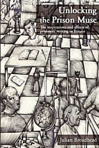 Unlocking the Prison Muse : The Inspirations and Effects of Prisoners Writing in Britain (Paperback)