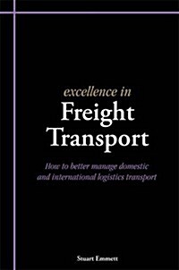 Excellence in Freight Transport : How to Better Manage Domestic and International Logistics Transport (Paperback)