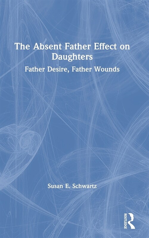 The Absent Father Effect on Daughters : Father Desire, Father Wounds (Hardcover)