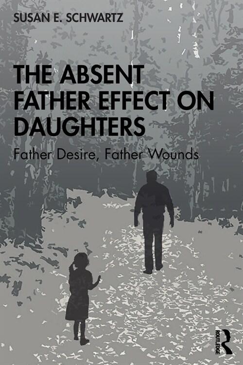 The Absent Father Effect on Daughters : Father Desire, Father Wounds (Paperback)