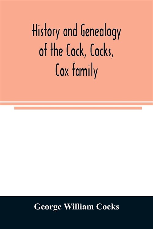 History and genealogy of the Cock, Cocks, Cox family, descended from James and Sarah Cock, of Killingworth upon Matinecock, in the township of Oyster  (Paperback)