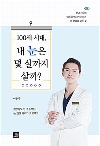 100세 시대, 내 눈은 몇 살까지 살까? :천릿길도 한 걸음부터, 눈 건강 지키기 프로젝트 