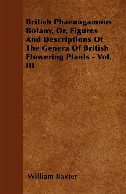 British Phaenogamous Botany, Or, Figures And Descriptions Of The Genera Of British Flowering Plants - Vol. III (Paperback)