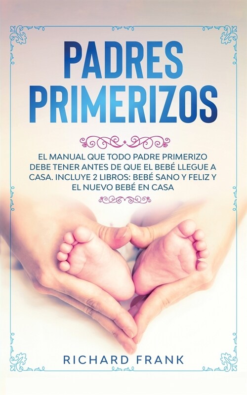 Padres Primerizos: El Manual que todo Padre Primerizo debe tener antes de que el Beb?Llegue a Casa. Incluye 2 Libros- Beb?Sano y Feliz (Paperback)