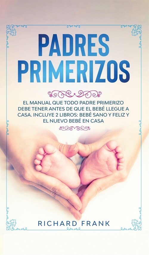 Padres Primerizos: El Manual que todo Padre Primerizo debe tener antes de que el Beb?Llegue a Casa. Incluye 2 Libros- Beb?Sano y Feliz (Hardcover)