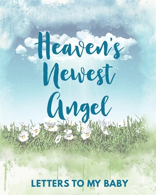 Heavens Newest Angel Letters To My Baby: A Diary Of All The Things I Wish I Could Say Newborn Memories Grief Journal Loss of a Baby Sorrowful Season (Paperback)