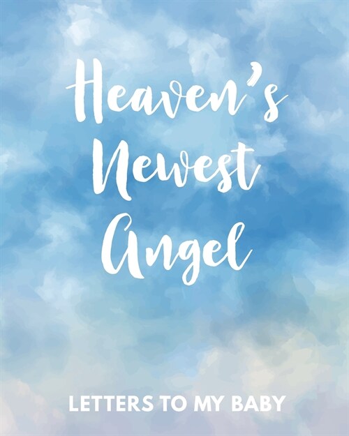 Heavens Newest Angel Letters To My Baby: A Diary Of All The Things I Wish I Could Say Newborn Memories Grief Journal Loss of a Baby Sorrowful Season (Paperback)