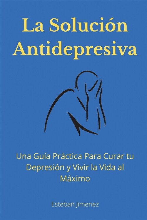 La Soluci? Antidepresiva: Una Gu? Pr?tica Para Curar tu Depresi? y Vivir la Vida al M?imo (Paperback)
