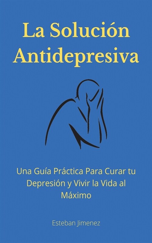 La Soluci? Antidepresiva: Una Gu? Pr?tica Para Curar tu Depresi? y Vivir la Vida al M?imo (Hardcover)