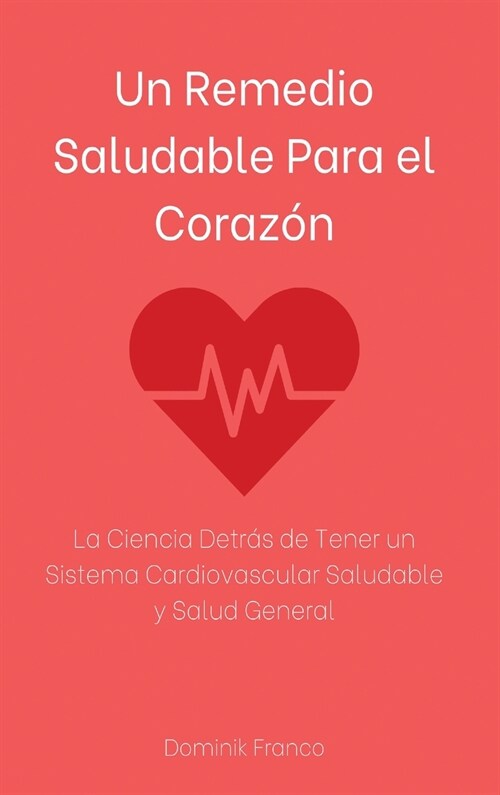 Un Remedio Saludable Para el Coraz?: La Ciencia Detr? de Tener un Sistema Cardiovascular Saludable y Salud General (Hardcover)