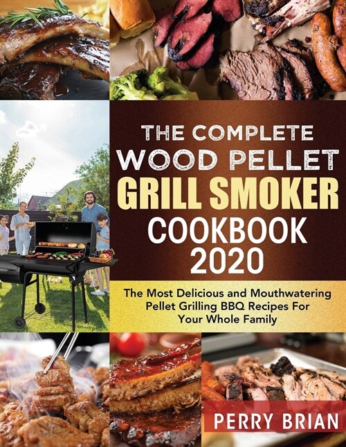 The Complete Wood Pellet Grill Smoker Cookbook 2020: The Most Delicious and Mouthwatering Pellet Grilling BBQ Recipes For Your Whole Family (Paperback)