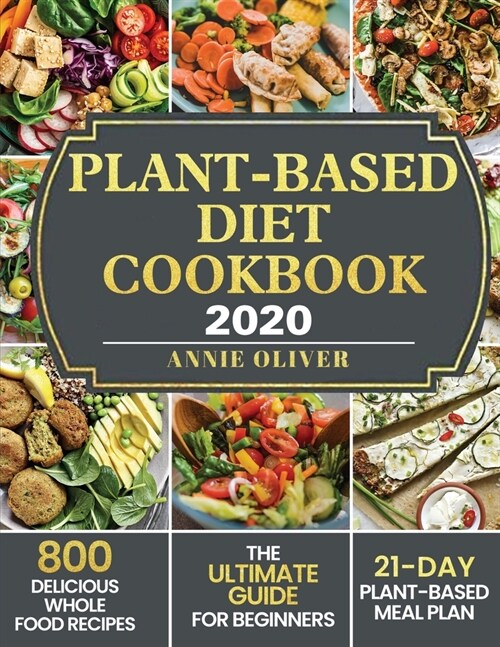 Plant-Based Diet Cookbook 2020: The Ultimate Guide for Beginners with 800 Delicious Whole Food Recipes and 21-Day Plant-Based Meal Plan (Paperback)