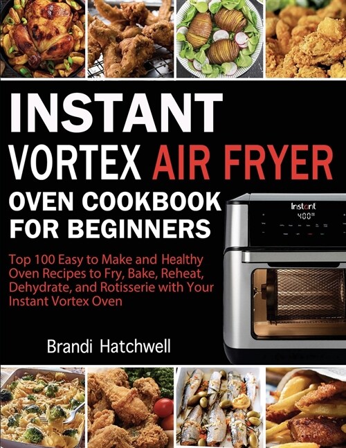 Instant Vortex Air Fryer Oven Cookbook for Beginners: Top 100 Easy to Make and Healthy Oven Recipes to Fry, Bake, Reheat, Dehydrate, and Rotisserie wi (Paperback)