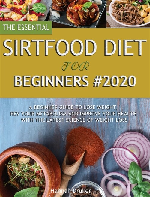The Essential Sirtfood Diet for Beginners #2020: A Beginner Guide to Lose Weight, Rev Your Metabolism and Improve Your Health with the Latest Science (Hardcover)