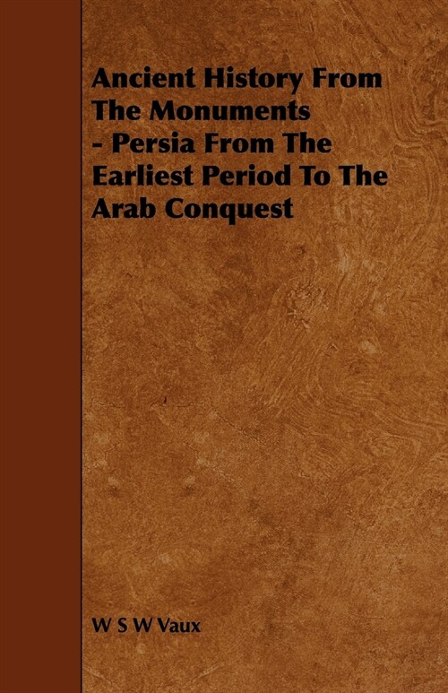 Ancient History from the Monuments - Persia from the Earliest Period to the Arab Conquest (Paperback)