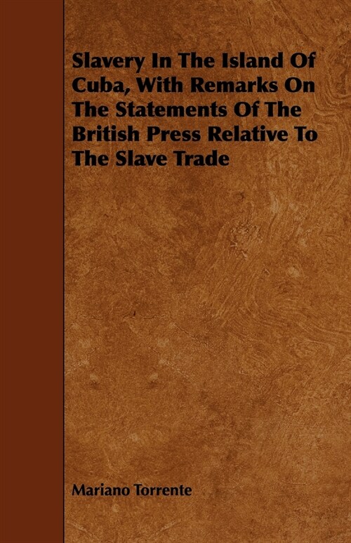 Slavery In The Island Of Cuba, With Remarks On The Statements Of The British Press Relative To The Slave Trade (Paperback)