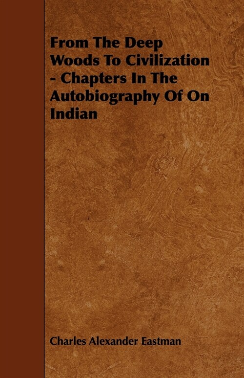 From The Deep Woods To Civilization - Chapters In The Autobiography Of On Indian (Paperback)