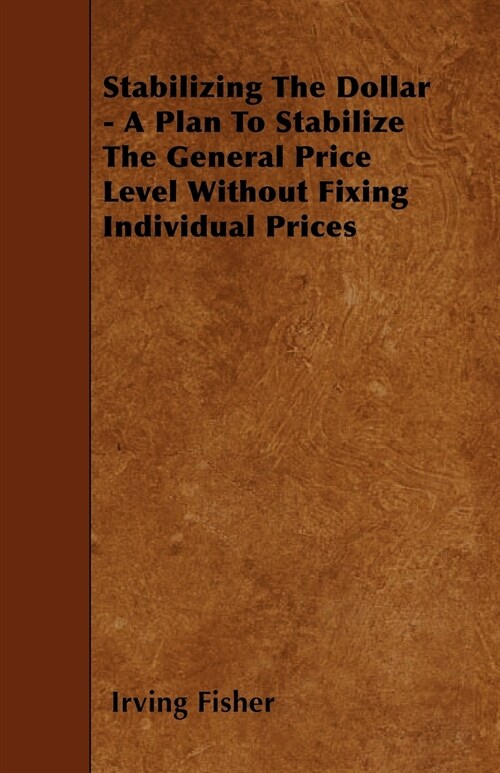 Stabilizing The Dollar - A Plan To Stabilize The General Price Level Without Fixing Individual Prices (Paperback)