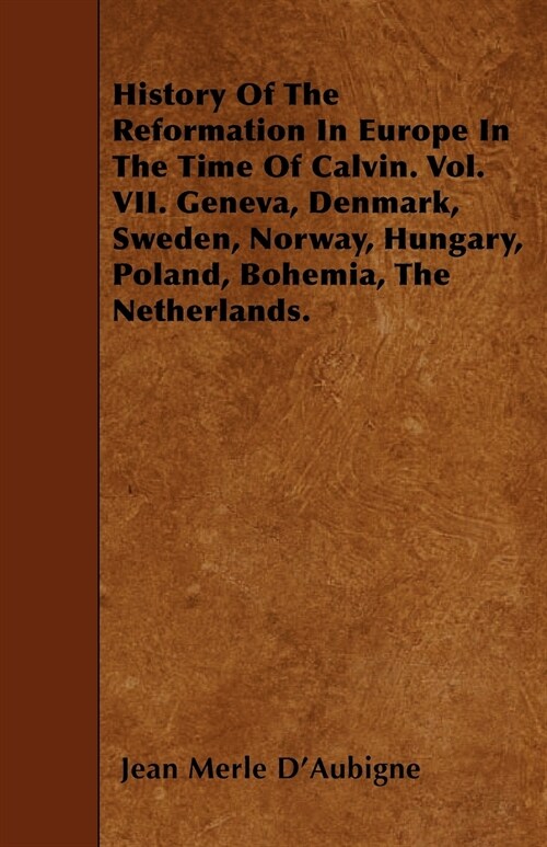 History of the Reformation in Europe in the Time of Calvin. Vol. VII. Geneva, Denmark, Sweden, Norway, Hungary, Poland, Bohemia, the Netherlands. (Paperback)