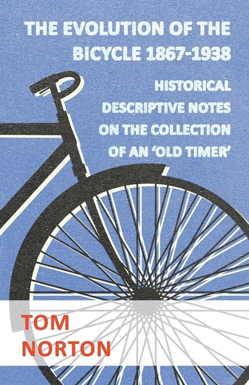 The Evolution Of The Bicycle 1867-1938 - Historical Descriptive Notes On The Collection Of An Old Timer (Paperback)