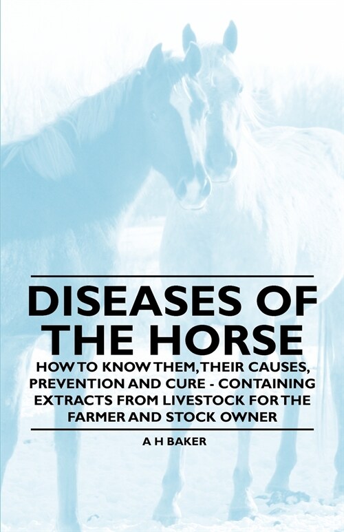 Diseases of the Horse - How to Know Them, Their Causes, Prevention and Cure - Containing Extracts from Livestock for the Farmer and Stock Owner (Paperback)