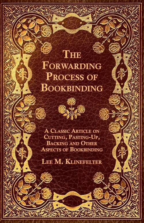 The Forwarding Process of Bookbinding - A Classic Article on Cutting, Pasting-Up, Backing and Other Aspects of Bookbinding (Paperback)